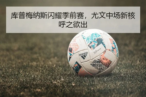 库普梅纳斯闪耀季前赛，尤文中场新核呼之欲出