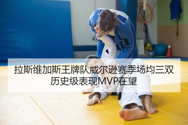 拉斯维加斯王牌队威尔逊赛季场均三双 历史级表现MVP在望